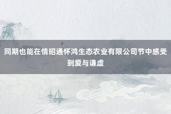 同期也能在情昭通怀鸿生态农业有限公司节中感受到爱与谦虚